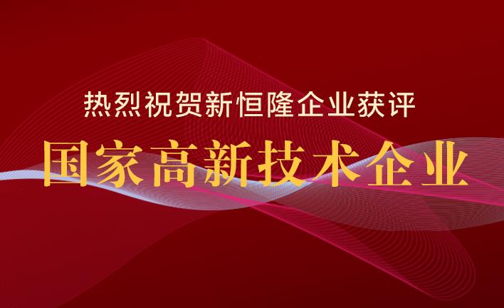 喜訊 | 權(quán)威認(rèn)證，新恒隆企業(yè)獲評(píng)國(guó)家「高新技術(shù)企業(yè)」