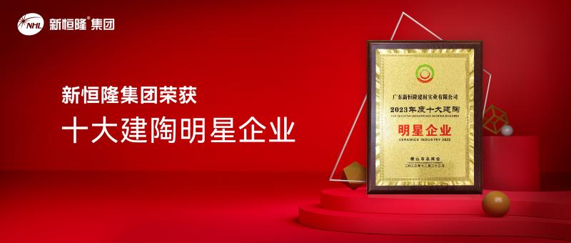 實(shí)力加冕 | 新恒隆集團(tuán)榮獲「2023年度十大建陶明星企業(yè)」