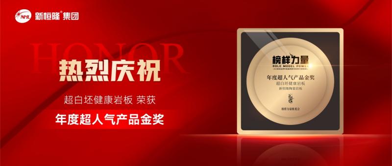金獎(jiǎng)實(shí)力！新恒隆集團(tuán)超白坯健康巖板榮獲榜樣力量「年度超人氣產(chǎn)品金獎(jiǎng)」